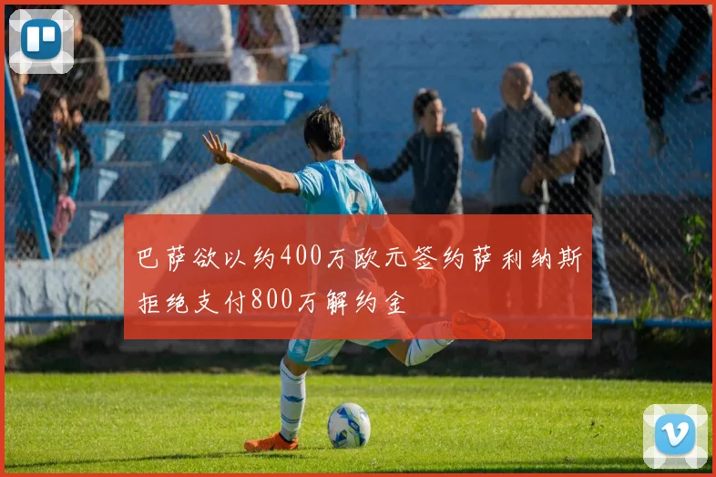巴萨欲以约400万欧元签约萨利纳斯拒绝支付800万解约金