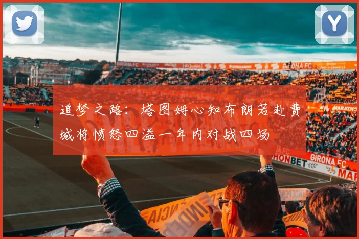 追梦之路：塔图姆心知布朗若赴费城将愤怒四溢一年内对战四场