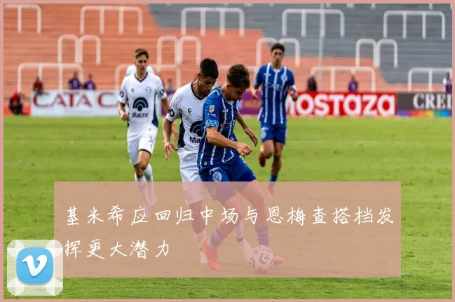 基米希应回归中场与恩梅查搭档发挥更大潜力