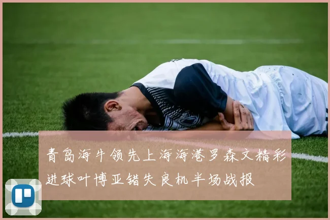 青岛海牛领先上海海港罗森文精彩进球叶博亚错失良机半场战报