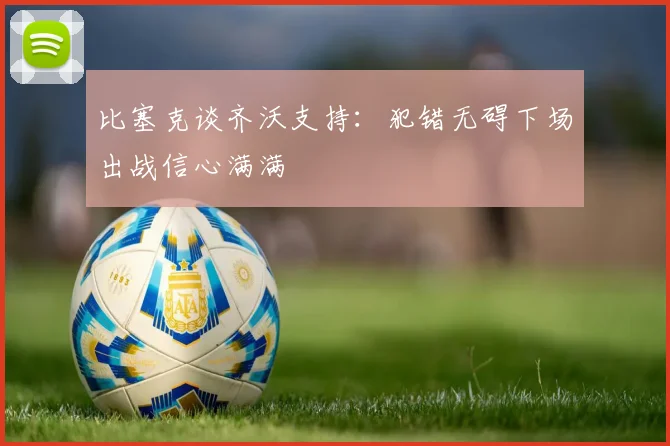 比塞克谈齐沃支持：犯错无碍下场出战信心满满