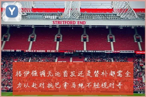 格伊强调无论首发还是替补都需全力以赴对抗巴拿马绝不轻视对手